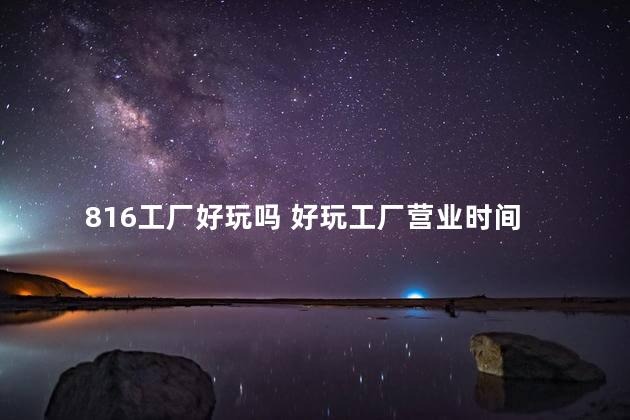 816工厂好玩吗 好玩工厂营业时间